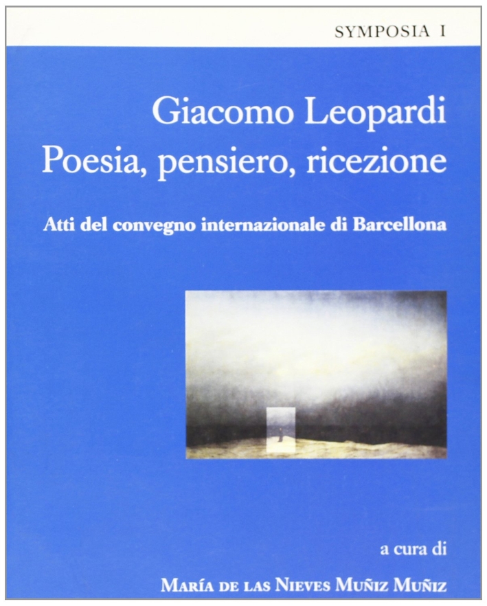 Giacomo Leopardi. Poesia, pensiero, ricezione. Atti del Convegno internazionale (Barcellona) Giacomo Leopardi. Poesia, pensiero, ricezione. Atti del Convegno internazionale (Barcellona)