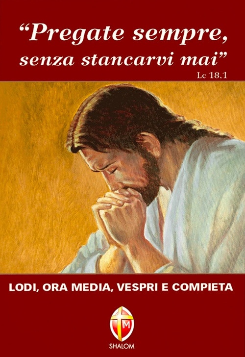 Pregate sempre senza stancarvi mai. Lodi, ora media, vespri e compieta Pregate sempre senza stancarvi mai. Lodi, ora media, vespri e compieta