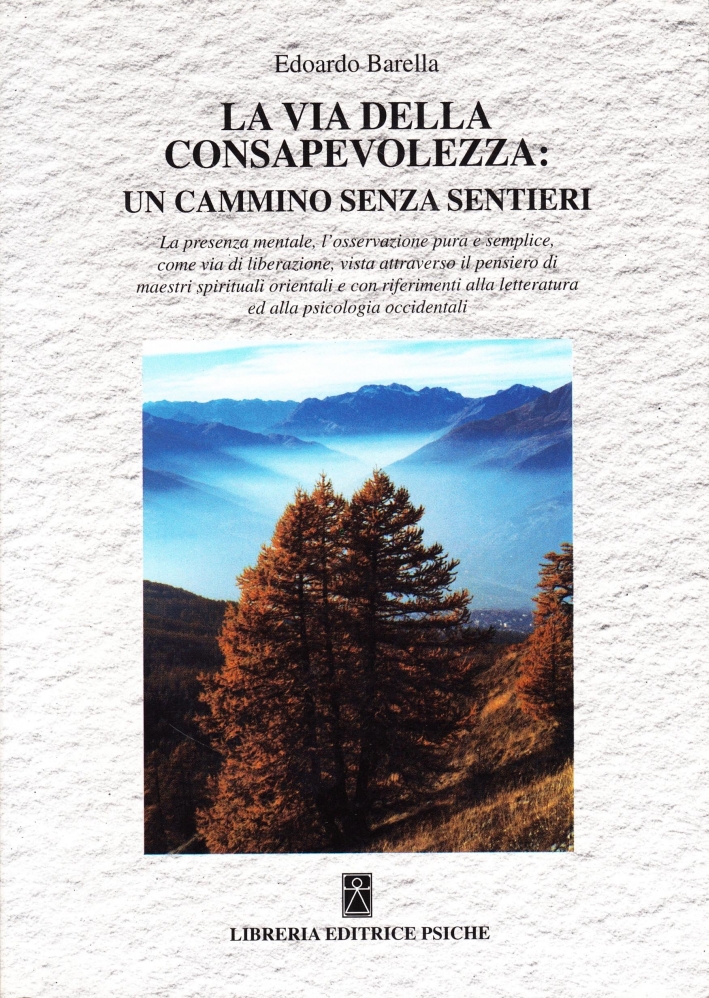 La Via della Consapevolezza: un Cammino Senza Sentieri. La Presenza Mentale, L'Osservazione Pura e Semplice Come Via di Liberazione....