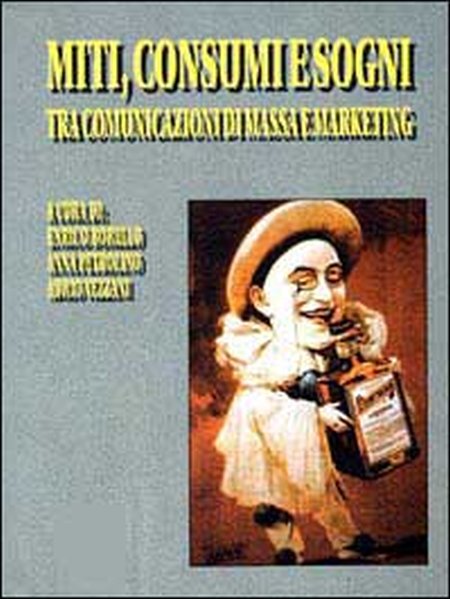 Miti, consumi e sogni tra comunicazione di massa e marketing Miti, consumi e sogni tra comunicazione di massa e marketing