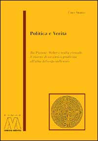 Politica e verità. Tra Platone, Weber e realtà virtuale: il ritorno di un antico problema all'alba del terzo millennio Politica e verità. Tra Platone, Weber e realtà virtuale: il ritorno di un antico problema all'alba del terzo millennio