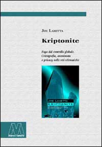 Kriptonite. Fuga dal controllo globale. Crittografia, anonimato e privacy nelle reti telematiche Kriptonite. Fuga dal controllo globale. Crittografia, anonimato e privacy nelle reti telematiche