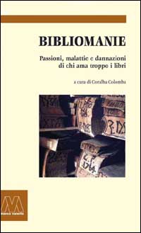 Bibliomanie. Passioni, malattie e dannazioni di chi ama troppo i libri Bibliomanie. Passioni, malattie e dannazioni di chi ama troppo i libri