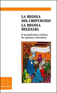 La regola del crepuscolo, la regola dell'alba. Il monachesimo cristiano da Agostino a Benedetto La regola del crepuscolo, la regola dell'alba. Il monachesimo cristiano da Agostino a Benedetto