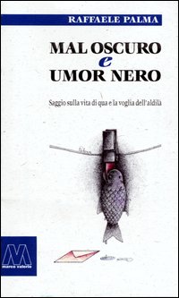 Mal oscuro e umore nero. Saggio sulla vita di qua e la voglia dell'aldilà Mal oscuro e umore nero. Saggio sulla vita di qua e la voglia dell'aldilà