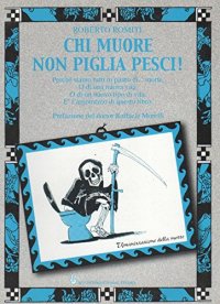 Chi Muore non Piglia Pesci! Prefazione del Dottor Raffaele Morelli. Per Imparare a Vivere e a Morire da Immortali!