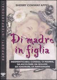 Di madre in figlia. Indimenticabili consigli di mamma, da ascoltare, da seguire, da ignorare, da rimpiangere Di madre in figlia. Indimenticabili consigli di mamma, da ascoltare, da seguire, da ignorare, da rimpiangere