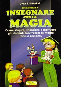Divertirsi a insegnare con la magia. Come stupire, stimolare e motivare gli studenti con trucchi di magia facili e brillanti Divertirsi a insegnare con la magia. Come stupire, stimolare e motivare gli studenti con trucchi di magia facili e brillanti