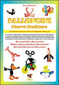 Palloncini. Nuove sculture. 67 tecniche e modelli facili e straordinari, spiegati passo dopo passo con 938 immagini