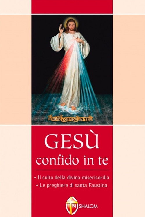 Gesù confido in te. Le preghiere di santa Faustina. Il culto della divina misericordia Gesù confido in te. Le preghiere di santa Faustina. Il culto della divina misericordia
