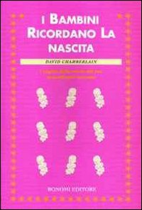 I bambini ricordano la nascita. I segreti della mente del tuo straordinario neonato I bambini ricordano la nascita. I segreti della mente del tuo straordinario neonato