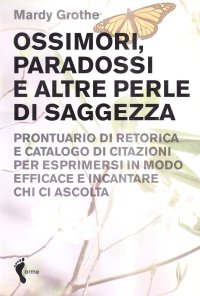 Ossimori, paradossi e altre perle di saggezza. Prontuario di retorica e catalogo di citazioni per esprimersi in modo efficace e incantare chi ascolta