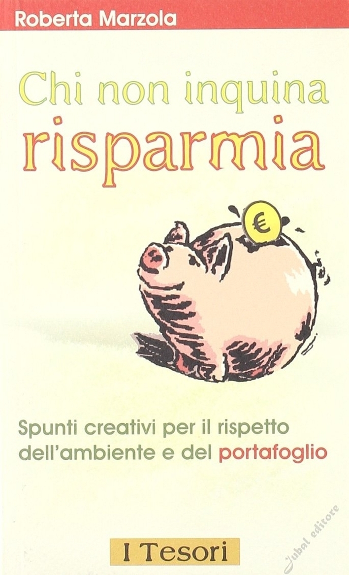 Chi non inquina risparmia. Spunti creativi per il rispetto dell'ambiente e del portafoglio Chi non inquina risparmia. Spunti creativi per il rispetto dell'ambiente e del portafoglio