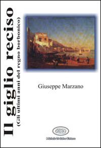 Il giglio reciso (gli ultimi anni del regno borbonico) Il giglio reciso (gli ultimi anni del regno borbonico)