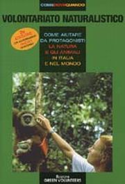 Volontariato naturalistico. Come aiutare da protagonisti la natura e gli animali in Italia e nel mondo Volontariato naturalistico. Come aiutare da protagonisti la natura e gli animali in Italia e nel mondo