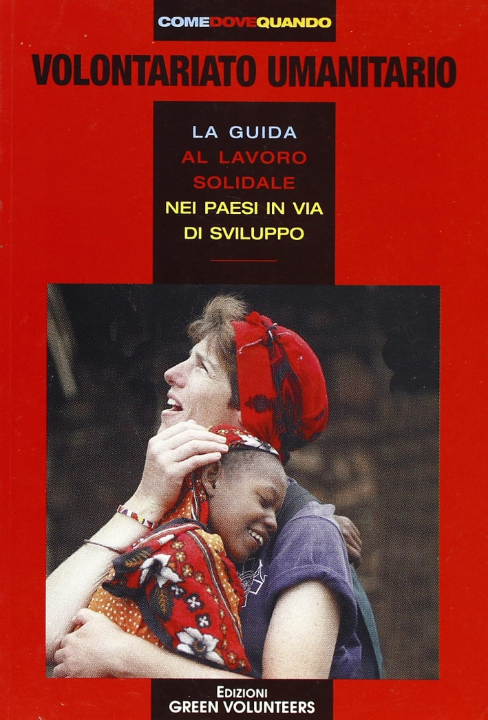Volontariato umanitario. La guida al lavoro solidale e di cooperazione nei paesi in via di sviluppo Volontariato umanitario. La guida al lavoro solidale e di cooperazione nei paesi in via di sviluppo