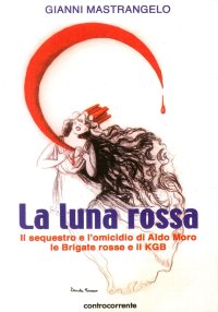 La luna rossa. Il sequestro e l'omicidio di Aldo Moro, le Brigate Rosse e il KGB