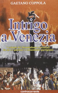 Intrigo a Venezia. I crimini del mondialismo raccontati da un ex questore e comandante partigiano