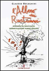 L'albero dei rusticani. Un'infanzia tra fucili a elastici, figurine di calciatori, filarine e piscialetti L'albero dei rusticani. Un'infanzia tra fucili a elastici, figurine di calciatori, filarine e piscialetti