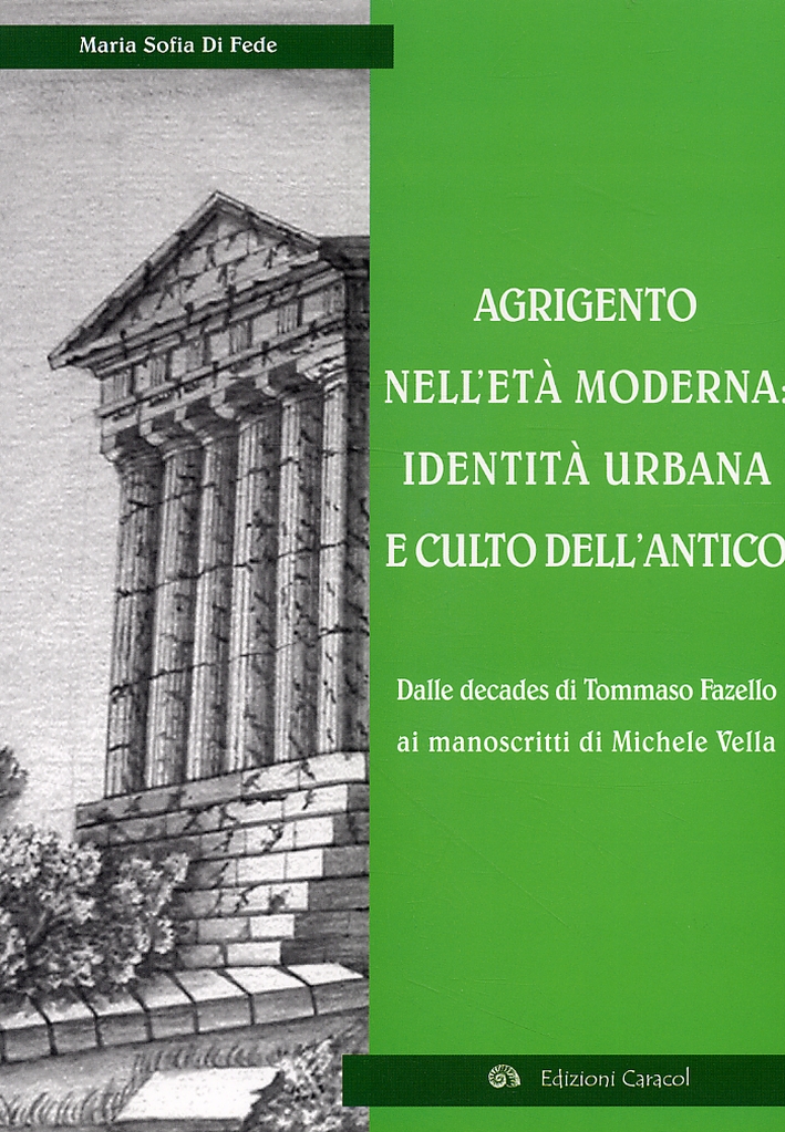 Agrigento nell'Età Moderna. Identità Urbana e Culto dell'Antico. dalle Decades di Tommaso Fazello ai Manoscritti di Michele Vella Agrigento nell'Età Moderna. Identità Urbana e Culto dell'Antico. dalle Decades di Tommaso Fazello ai Manoscritti di Michele Vella