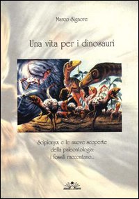 Una vita per i dinosauri. Scipionyx e le nuove scoperte della paleontologia: i fossili raccontano.... Una vita per i dinosauri. Scipionyx e le nuove scoperte della paleontologia: i fossili raccontano....