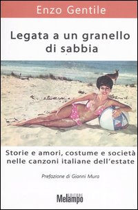 Legata a un granello di sabbia. Storie e amori, costume e società nelle canzoni italiane dell'estate Legata a un granello di sabbia. Storie e amori, costume e società nelle canzoni italiane dell'estate