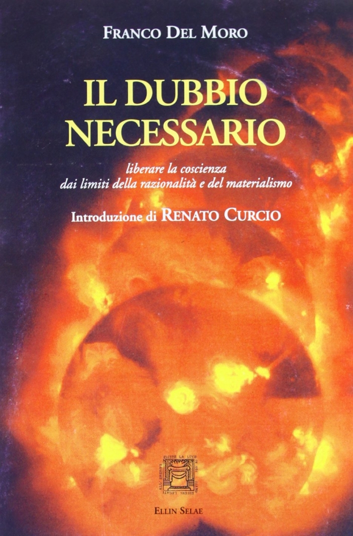 Il dubbio necessario. Liberare la coscienza dai limiti della razionalità e del materialismo Il dubbio necessario. Liberare la coscienza dai limiti della razionalità e del materialismo