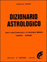 Dizionario astrologico. Tratti caratteriologici e di patologia psichica. Tendenze, interessi Dizionario astrologico. Tratti caratteriologici e di patologia psichica. Tendenze, interessi