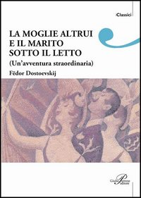 La moglie altrui e il marito sotto il letto. Un'avventura straordinaria La moglie altrui e il marito sotto il letto. Un'avventura straordinaria