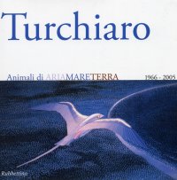 Aldo Turchiaro. Antologica. Animali di Ariamareterra 1966-2005