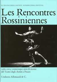 Les Rencontres Rossiniennes. 1980-2005 Venticinque Anni di Mostre del Teatro degli Artisti a Pesaro