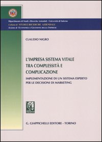 L'Impresa Sistema Vitale tra Complessità e Complicazione. Implementazione di un Sistema Esperto per le Decisioni di Marketing L'Impresa Sistema Vitale tra Complessità e Complicazione. Implementazione di un Sistema Esperto per le Decisioni di Marketing