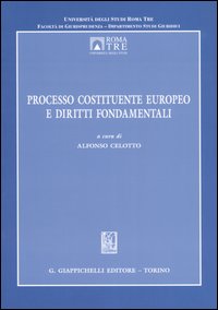 Processo costituente europeo e diritti fondamentali. Atti del Convegno organizzato dal Centro di eccellenza in diritto europeo (Roma, 13 febbraio 2004) Processo costituente europeo e diritti fondamentali. Atti del Convegno organizzato dal Centro di eccellenza in diritto europeo (Roma, 13 febbraio 2004)
