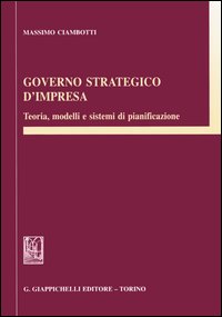 GOVERNO STRATEGICO D'IMPRESA. Teoria, modelli e sistemi di pianificazione GOVERNO STRATEGICO D'IMPRESA. Teoria, modelli e sistemi di pianificazione