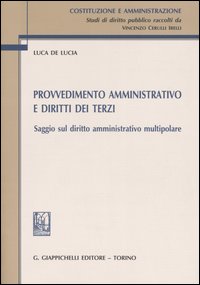 PROVVEDIMENTO AMMINISTRATIVO E DIRITTI DEI TERZI. Saggio sul diritto amministrativo multipolare PROVVEDIMENTO AMMINISTRATIVO E DIRITTI DEI TERZI. Saggio sul diritto amministrativo multipolare