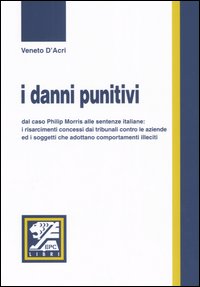 I Danni Punitivi. Dal Caso Philip Morris alle Sentenze Italiane: i Risarcimenti Concessi dai Tribunali Contro le Aziende ed i Soggetti che Adottano Comportamenti... I Danni Punitivi. Dal Caso Philip Morris alle Sentenze Italiane: i Risarcimenti Concessi dai Tribunali Contro le Aziende ed i Soggetti che Adottano Comportamenti...
