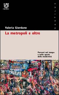 La metropoli e oltre. Percorsi nel tempo e nello spazio della modernità La metropoli e oltre. Percorsi nel tempo e nello spazio della modernità
