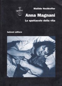 Anna Magnani. Lo spettacolo della vita