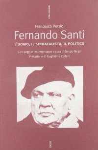 Fernando Santi. L'uomo, il sindacalista, il politico