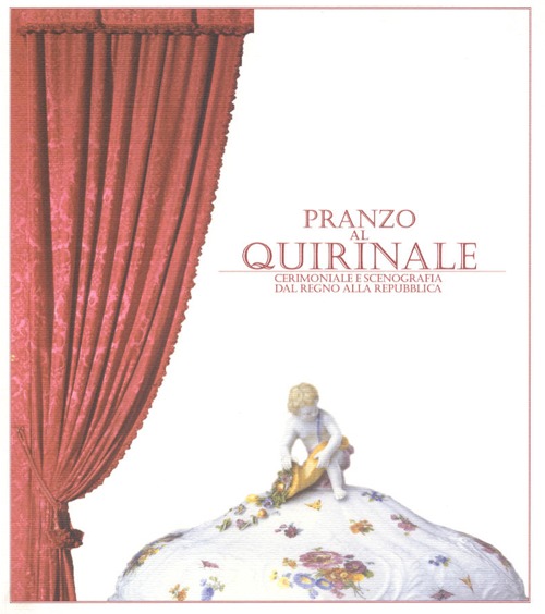 Pranzo al Quirinale. Cerimoniale e scenografia dal Regno alla Repubblica. Catalogo della mostra (Torino, dicembre 2004-febbraio 2005) Pranzo al Quirinale. Cerimoniale e scenografia dal Regno alla Repubblica. Catalogo della mostra (Torino, dicembre 2004-febbraio 2005)