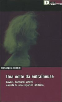 Una Notte Da Entraîneuse. Lavori, Consumi, Affetti Narrati Da una Reporter Infiltrata