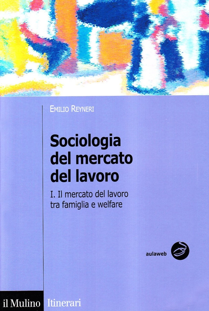 Sociologia del mercato del lavoro. Vol. 1: Il mercato del lavoro tra famiglia e welfare. Sociologia del mercato del lavoro. Vol. 1: Il mercato del lavoro tra famiglia e welfare.