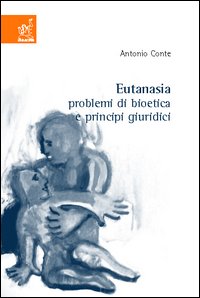 Eutanasia. Problemi di bioetica e principi giuridici Eutanasia. Problemi di bioetica e principi giuridici