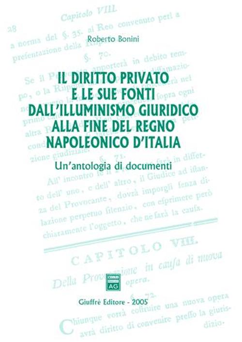 Il diritto privato e le sue fonti dall'illuminismo giuridico alla fine del regno napoleonico d'Italia. Un'antologia di documenti Il diritto privato e le sue fonti dall'illuminismo giuridico alla fine del regno napoleonico d'Italia. Un'antologia di documenti