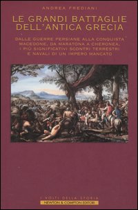 Le grandi battaglie dell'antica Grecia. Dalle guerre persiane alla conquista macedone, da Maratona a Cheronea, i più significativi scontri terrestri e navali di un impero mancato Le grandi battaglie dell'antica Grecia. Dalle guerre persiane alla conquista macedone, da Maratona a Cheronea, i più significativi scontri terrestri e navali di un impero mancato
