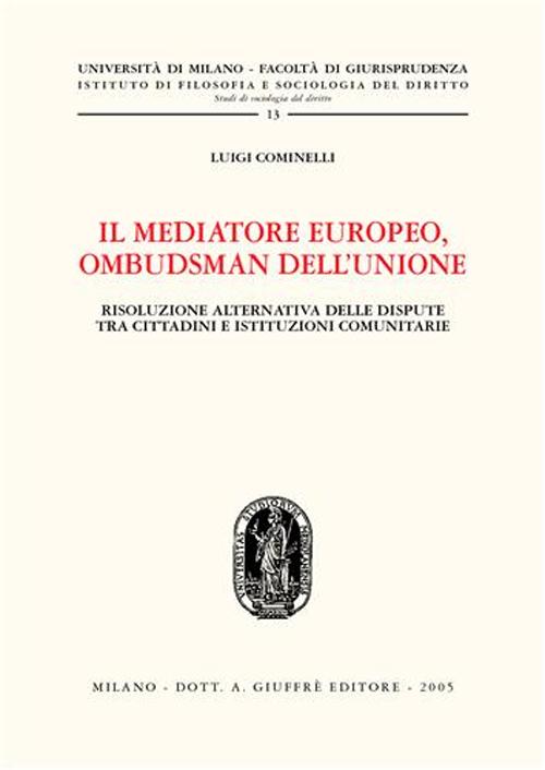 Il mediatore europeo, ombudsman dell'Unione. Risoluzione alternativa delle dispute tra cittadini e istituzioni comunitarie Il mediatore europeo, ombudsman dell'Unione. Risoluzione alternativa delle dispute tra cittadini e istituzioni comunitarie