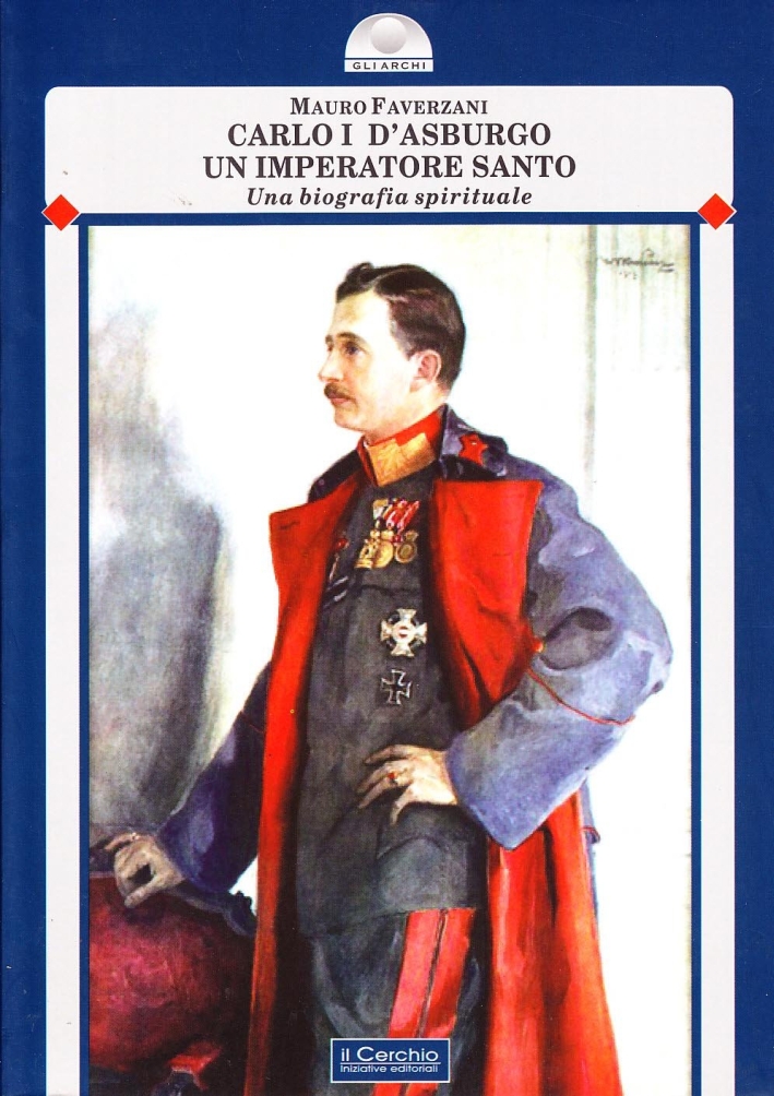 Carlo I d'Asburgo, un imperatore santo. Una biografia spirituale Carlo I d'Asburgo, un imperatore santo. Una biografia spirituale