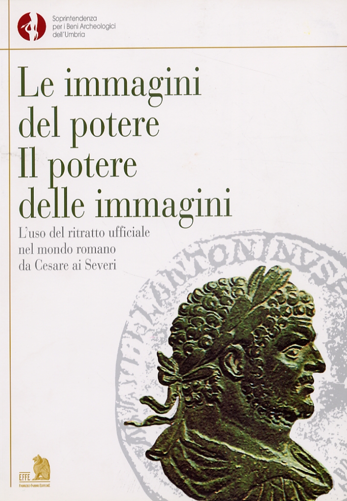 Le immagini del potere. Il potere delle immagini. L'uso del ritratto ufficiale nel mondo romano da Cesare ai Severi. Le immagini del potere. Il potere delle immagini. L'uso del ritratto ufficiale nel mondo romano da Cesare ai Severi.