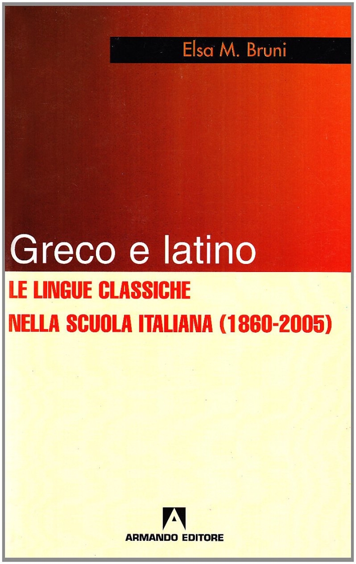 Greco e latino. Le lingue classiche nella scuola italiana (1860-2005) Greco e latino. Le lingue classiche nella scuola italiana (1860-2005)