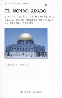 Il mondo arabo. Storia, politica e religione dalla prima guerra mondiale ai giorni nostri Il mondo arabo. Storia, politica e religione dalla prima guerra mondiale ai giorni nostri